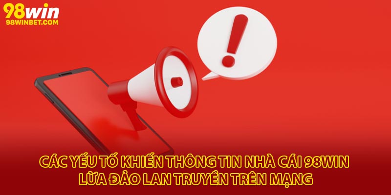98Win Có Lừa Đảo Không - Giải Đáp Thắc Mắc Của Người Chơi 3 Các yếu tố khiến thông tin nhà cái 98Win lừa đảo lan truyền trên mạng