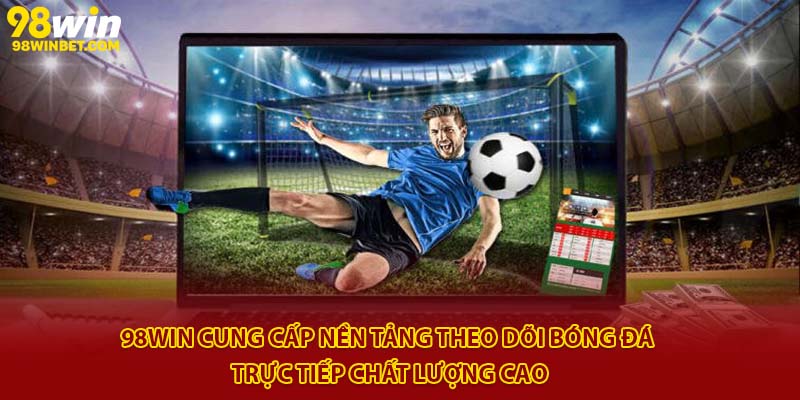 98win cung cấp nền tảng theo dõi bóng đá trực tiếp chất lượng cao