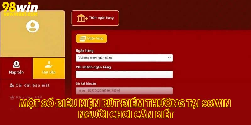 Bí Quyết Rút Tiền 98Win Thành Công 100% Không Mất Phí 1 Một số điều kiện rút điểm thưởng tại 98Win người chơi cần biết