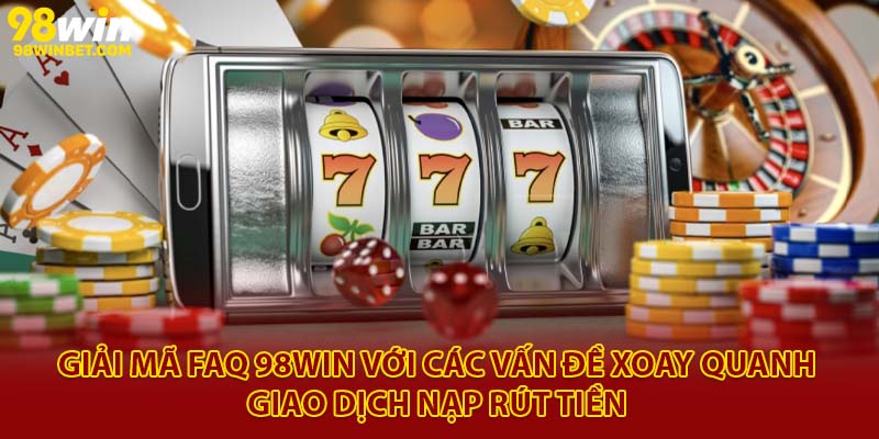 Giải Mã FAQ 98Win Từ A - Z Mới Nhất 2025 Cho Người Chơi 3 Giải mã FAQ 98Win với các vấn đề xoay quanh giao dịch nạp rút tiền