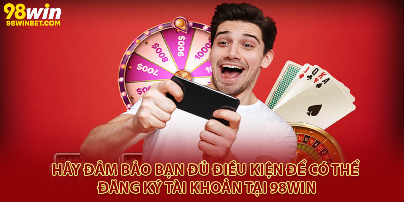 Đăng Ký 98win Chỉ Mất 1 Phút, Nhận Ngay Khuyến Mãi Khủng 1 Hãy đảm bảo bạn đủ điều kiện để có thể đăng ký tài khoản tại 98Win