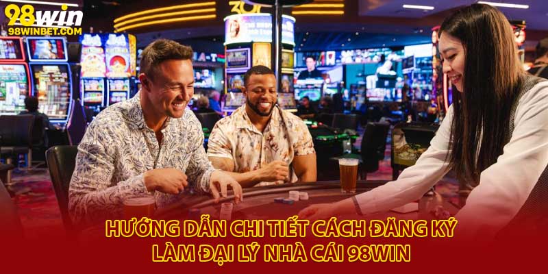 Đại Lý 98Win - Thu Nhập Hàng Trăm Triệu Với Vốn 0 Đồng 3 Hướng dẫn chi tiết cách đăng ký làm đại lý nhà cái 98Win