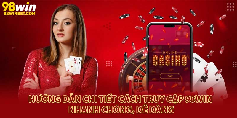 Hướng dẫn chi tiết cách truy cập 98Win nhanh chóng, dễ dàng