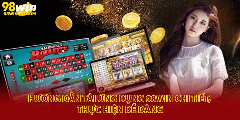 Hướng dẫn tải ứng dụng 98Win chi tiết, thực hiện dễ dàng