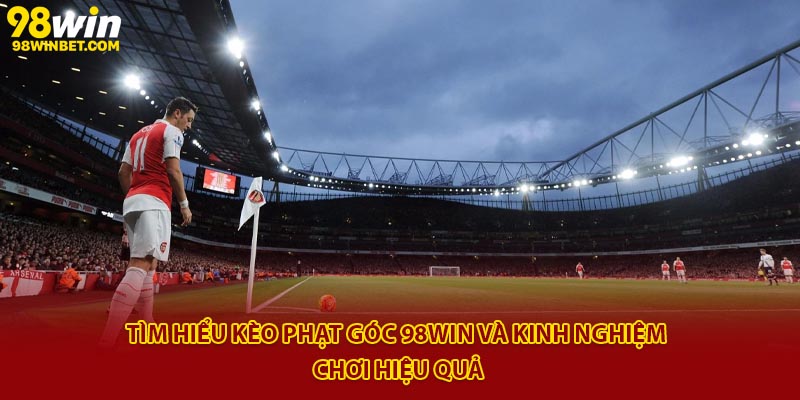 Tìm Hiểu Kèo Phạt Góc 98Win Và Kinh Nghiệm Chơi Hiệu Quả