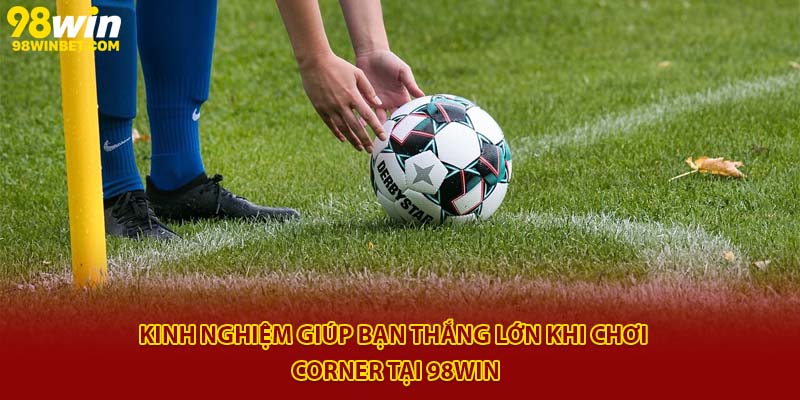 Tìm Hiểu Kèo Phạt Góc 98Win Và Kinh Nghiệm Chơi Hiệu Quả 4 Kinh nghiệm giúp bạn thắng lớn khi chơi Corner tại 98win