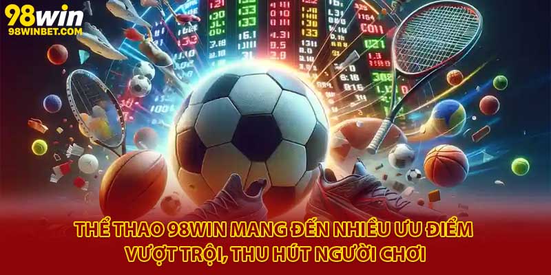 Thể Thao 98win - Sân Chơi Cá Cược Thể Thao Uy Tín 2025 2 Thể thao 98Win mang đến nhiều ưu điểm vượt trội, thu hút người chơi