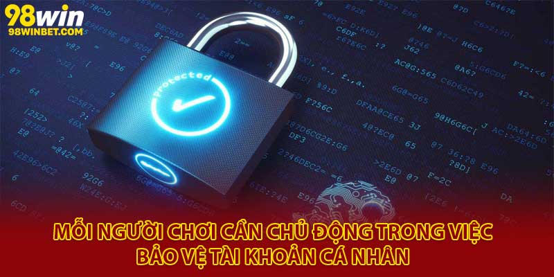 Cập Nhật Chính Sách Bảo Mật 98Win Mới Nhất 2025 3 Mỗi người chơi cần chủ động trong việc bảo vệ tài khoản cá nhân