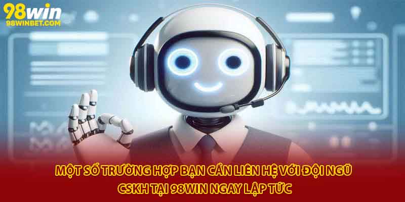 Liên Hệ 98win - Hỗ Trợ Nhanh Chóng, An Toàn, Hiệu Quả 1 Môt số trường hợp bạn cần liên hệ với đội ngũ CSKH tại 98win ngay lập tức