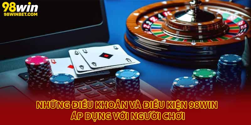 Những điều khoản và điều kiện 98Win áp dụng với người chơi
