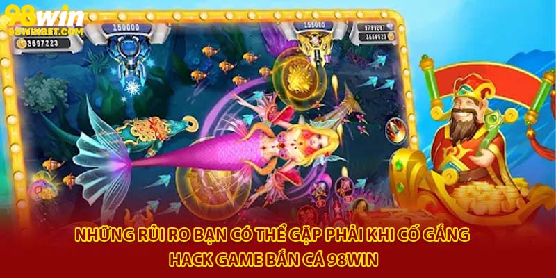 Những rủi ro bạn có thể gặp phải khi cố gắng hack game bắn cá 98Win