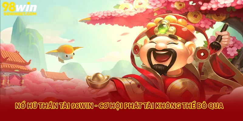 Nổ Hũ Thần Tài 98win - Cơ Hội Phát Tài Không Thể Bỏ Qua