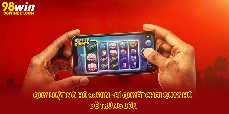 Quy Luật Nổ Hũ 98win - Bí Quyết Chơi Quay Hũ Dễ Trúng Lớn