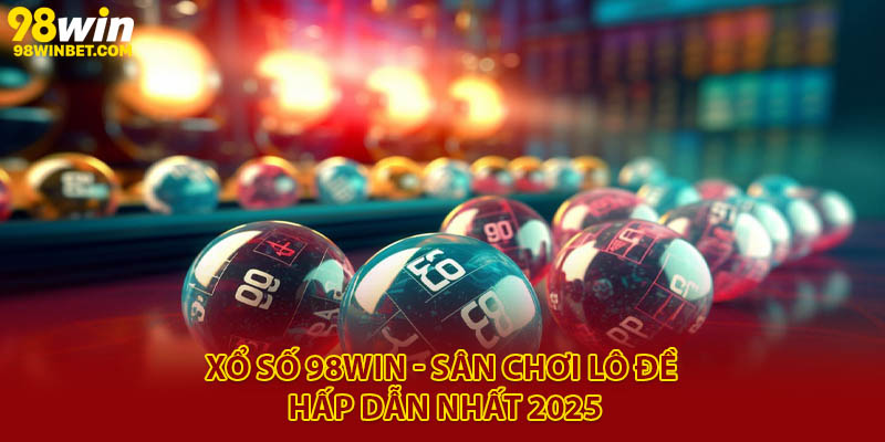 Xổ số 98Win - Sân chơi lô đề hấp dẫn nhất 2025