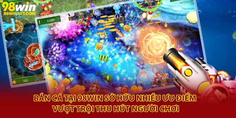 Trải Nghiệm Bắn Cá 98win - Giải Trí Vui, Tiền Thưởng Thật 2 Bắn cá tại 98Win sở hữu nhiều ưu điểm vượt trội thu hút người chơi