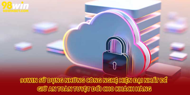 Cập Nhật Chính Sách Bảo Mật 98Win Mới Nhất 2025 1 98Win sử dụng những công nghệ hiện đại nhất để giữ an toàn tuyệt đối cho khách hàng