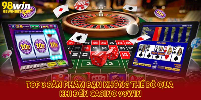 Casino 98win - Sòng Bài Trực Tuyến Uy Tín, Đẳng Cấp 2025 3 Top 3 sản phẩm bạn không thể bỏ qua khi đến casino 98Win