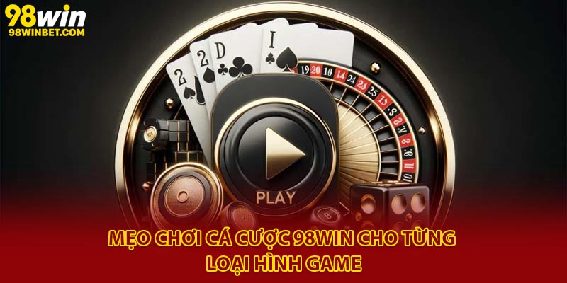 Mẹo chơi cá cược 98Win cho từng loại hình game